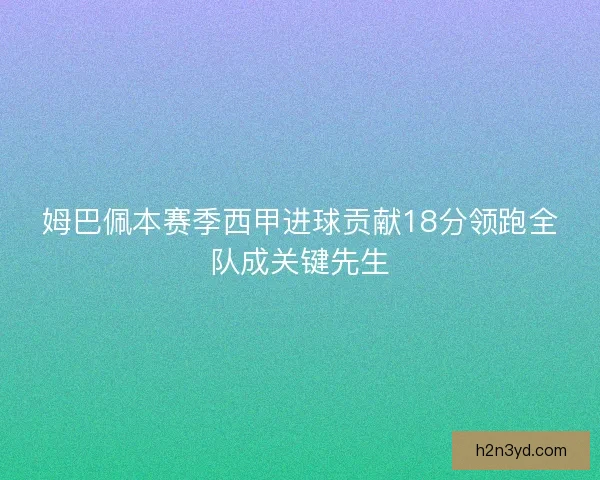 姆巴佩本赛季西甲进球贡献18分领跑全队成关键先生