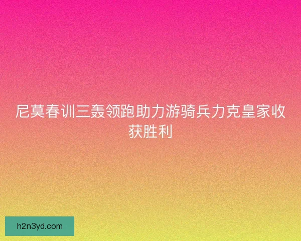 尼莫春训三轰领跑助力游骑兵力克皇家收获胜利