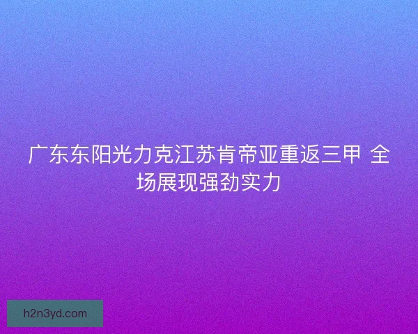 广东东阳光力克江苏肯帝亚重返三甲 全场展现强劲实力
